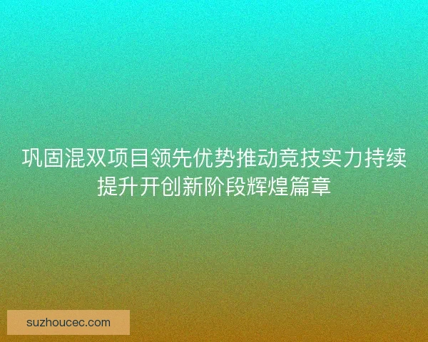 巩固混双项目领先优势推动竞技实力持续提升开创新阶段辉煌篇章 巩固混双项目领先优势推动竞技实力持续提升开创新阶段辉煌篇章
