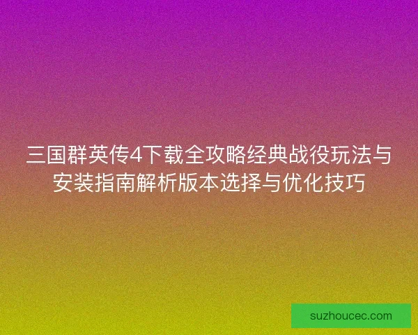 三国群英传4下载全攻略经典战役玩法与安装指南解析版本选择与优化技巧